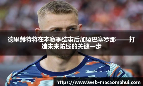 德里赫特将在本赛季结束后加盟巴塞罗那——打造未来防线的关键一步