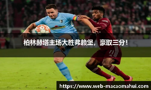 柏林赫塔主场大胜弗赖堡，豪取三分！