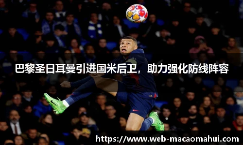 巴黎圣日耳曼引进国米后卫，助力强化防线阵容