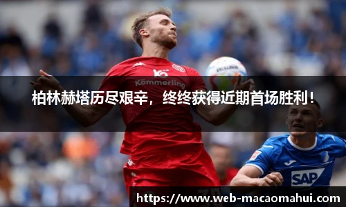 柏林赫塔历尽艰辛，终终获得近期首场胜利！