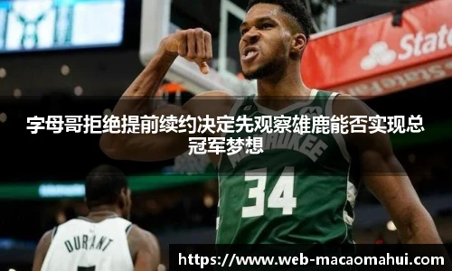 字母哥拒绝提前续约决定先观察雄鹿能否实现总冠军梦想