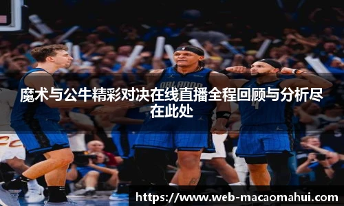 魔术与公牛精彩对决在线直播全程回顾与分析尽在此处