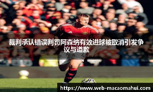 裁判承认错误判罚阿森纳有效进球被取消引发争议与道歉