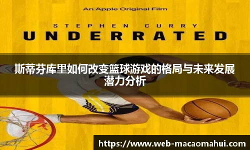 斯蒂芬库里如何改变篮球游戏的格局与未来发展潜力分析