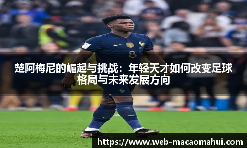 楚阿梅尼的崛起与挑战：年轻天才如何改变足球格局与未来发展方向