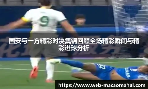国安与一方精彩对决集锦回顾全场精彩瞬间与精彩进球分析