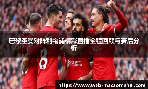 巴黎圣曼对阵利物浦精彩直播全程回顾与赛后分析