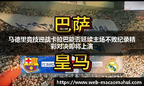 马德里竞技迎战卡拉巴能否延续主场不败纪录精彩对决即将上演