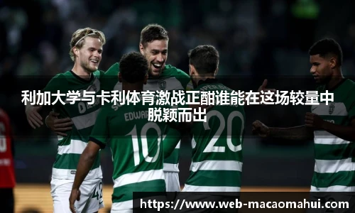 利加大学与卡利体育激战正酣谁能在这场较量中脱颖而出