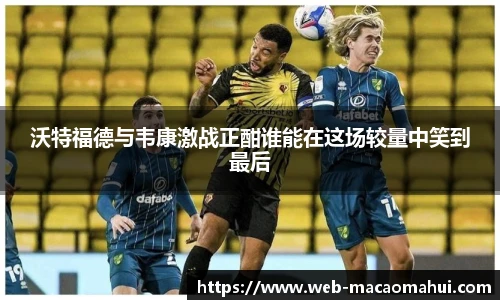 沃特福德与韦康激战正酣谁能在这场较量中笑到最后