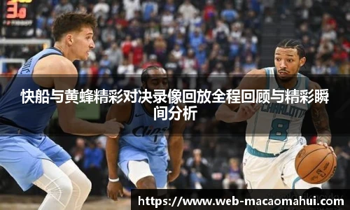 快船与黄蜂精彩对决录像回放全程回顾与精彩瞬间分析